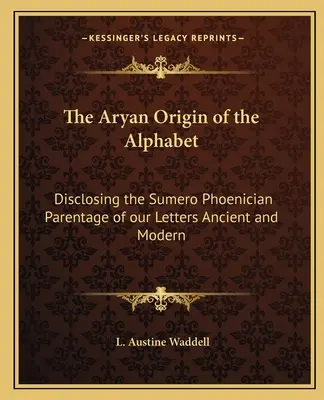 L'origine aryenne de l'alphabet : L'origine aryenne de l'alphabet : révélation de la filiation suméro-phénicienne de nos lettres anciennes et modernes - The Aryan Origin of the Alphabet: Disclosing the Sumero Phoenician Parentage of our Letters Ancient and Modern