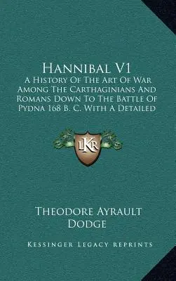 Hannibal V1 : Une histoire de l'art de la guerre chez les Carthaginois et les Romains jusqu'à la bataille de Pydna 168 av. - Hannibal V1: A History Of The Art Of War Among The Carthaginians And Romans Down To The Battle Of Pydna 168 B. C. With A Detailed A