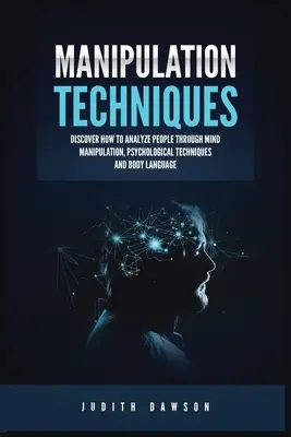 Techniques de manipulation : Découvrez comment analyser les gens par la manipulation mentale, les techniques psychologiques et le langage corporel. - Manipulation Techniques: Discover How to Analyze People Through Mind Manipulation, Psychological Techniques and Body Language