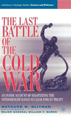 La dernière bataille de la guerre froide : un témoignage de l'intérieur sur la négociation du traité sur les forces nucléaires à portée intermédiaire - The Last Battle of the Cold War: An Inside Account of Negotiating the Intermediate Range Nuclear Forces Treaty