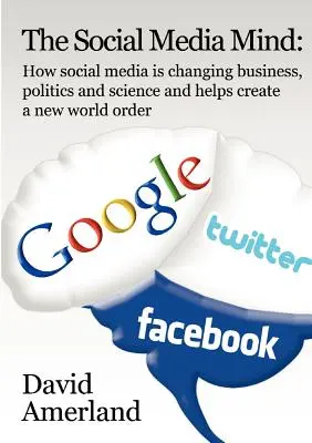 The Social Media Mind : How Social Media Is Changing Business, Politics and Science and Helps Create a New World Order (L'esprit des médias sociaux : comment les médias sociaux changent les affaires, la politique et la science et contribuent à créer un nouvel ordre mondial). - The Social Media Mind: How Social Media Is Changing Business, Politics and Science and Helps Create a New World Order.