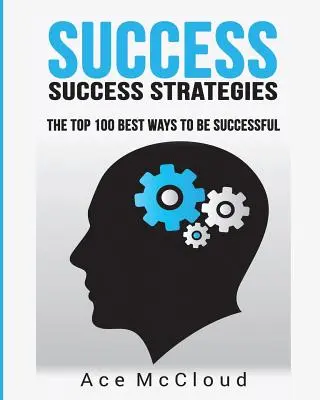 Le succès : Success Strategies : Les 100 meilleures façons de réussir - Success: Success Strategies: The Top 100 Best Ways To Be Successful