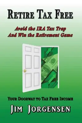 Retire Tax Free : Éviter le piège fiscal de l'IRA et gagner le jeu de la retraite - Retire Tax Free: Avoid the IRA Tax Trap and Win the Retirement Game