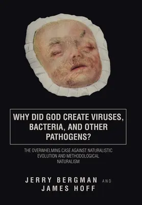 Pourquoi Dieu a-t-il créé les virus, les bactéries et autres agents pathogènes ? Le cas accablant contre l'évolution naturaliste et le naturalisme méthodologique - Why Did God Create Viruses, Bacteria, and Other Pathogens?: The Overwhelming Case Against Naturalistic Evolution and Methodological Naturalism