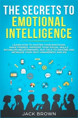 Les secrets de l'intelligence émotionnelle : Apprenez à maîtriser vos émotions, à vous faire des amis, à améliorer vos compétences sociales, à établir des relations, à utiliser la PNL et à parler. - The Secrets to Emotional Intelligence: Learn How to Master Your Emotions, Make Friends, Improve Your Social Skills, Establish Relationships, NLP, Talk