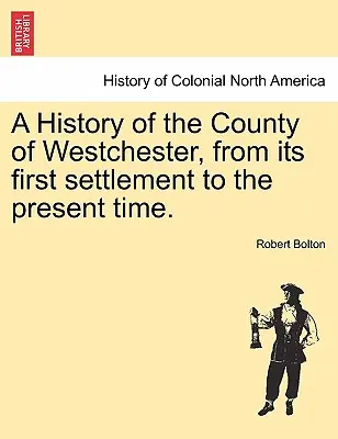 Histoire du comté de Westchester, de son premier établissement à l'époque actuelle. - A History of the County of Westchester, from its first settlement to the present time.