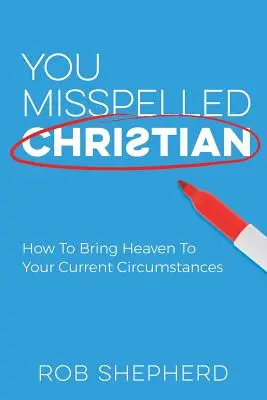 Vous avez mal orthographié Chrétien : Comment amener le Ciel dans vos circonstances actuelles - You Misspelled Christian: How To Bring Heaven To Your Current Circumstances