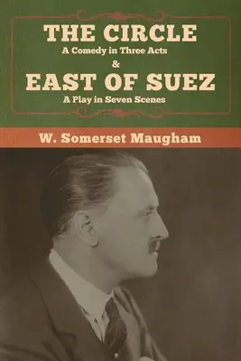 Le Cercle : Une comédie en trois actes & À l'est de Suez : une pièce en sept scènes - The Circle: A Comedy in Three Acts & East of Suez: A Play in Seven Scenes