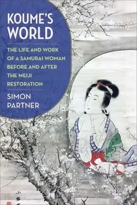 Le monde de Koume : La vie et l'œuvre d'une femme samouraï avant et après la restauration Meiji - Koume's World: The Life and Work of a Samurai Woman Before and After the Meiji Restoration