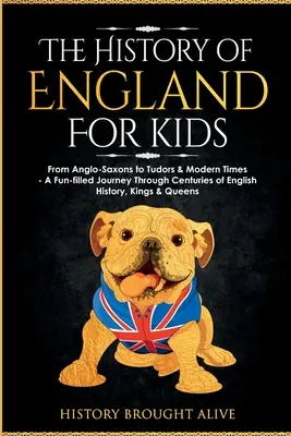 L'histoire de l'Angleterre pour les enfants : L'histoire de l'Angleterre pour les enfants : des Anglo-Saxons aux Tudors et aux temps modernes - Un voyage amusant à travers des siècles d'histoire anglaise, de rois et de reines. - The History of England for Kids: From Anglo-Saxons to Tudors & Modern Times - A Fun-filled Journey Through Centuries of English History, Kings & Queen