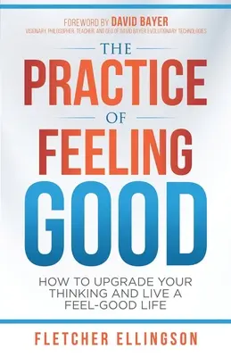 La pratique du bien-être : comment améliorer votre façon de penser et vivre une vie de bien-être - The Practice of Feeling Good: How to Upgrade Your Thinking and Live a Feel-Good Life