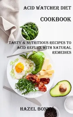 Le livre de cuisine du régime Acid Watcher : Le livre de recettes savoureuses et nutritives pour lutter contre le reflux acide avec des remèdes naturels - Acid Watcher Diet Cookbook: Tasty & Nutritious Recipes to Acid Reflux With Natural Remedies