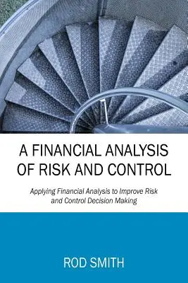 Une analyse financière du risque et du contrôle : Appliquer l'analyse financière pour améliorer la prise de décision en matière de risque et de contrôle - A Financial Analysis of Risk and Control: Applying Financial Analysis to Improve Risk and Control Decision Making