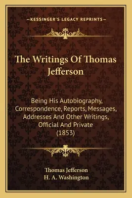 Les écrits de Thomas Jefferson : Son autobiographie, sa correspondance, ses rapports, ses messages, ses discours et autres écrits officiels et privés (1853) - The Writings Of Thomas Jefferson: Being His Autobiography, Correspondence, Reports, Messages, Addresses And Other Writings, Official And Private (1853