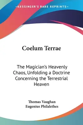 Coelum Terrae : Le chaos céleste du magicien, qui expose une doctrine concernant le ciel terrestre - Coelum Terrae: The Magician's Heavenly Chaos, Unfolding a Doctrine Concerning the Terrestrial Heaven