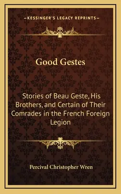 Bonnes Gestes : Histoires de Beau Geste, de ses frères et de certains de leurs camarades de la Légion étrangère française - Good Gestes: Stories of Beau Geste, His Brothers, and Certain of Their Comrades in the French Foreign Legion