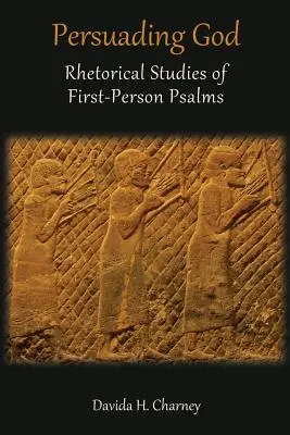 Persuader Dieu : Études rhétoriques des psaumes à la première personne - Persuading God: Rhetorical Studies of First-Person Psalms