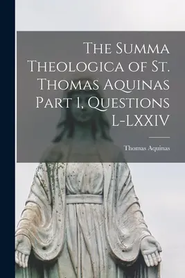 La Somme théologique de saint Thomas d'Aquin Partie 1, Questions L-LXXIV - The Summa Theologica of St. Thomas Aquinas Part 1, Questions L-LXXIV