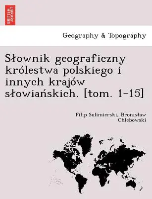 La géographie de la Pologne et de l'intérieur du pays. [tom. 1-15] - Slownik geograficzny krlestwa polskiego i innych krajw slowiańskich. [tom. 1-15]