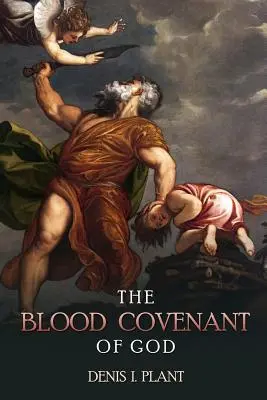 L'alliance de sang de Dieu : Une série d'études basées sur les cérémonies anciennes et bibliques de l'alliance de sang - The Blood Covenant of God: A Series of Studies Based on Ancient and Biblical Blood Covenant Ceremonies