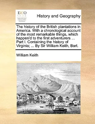 L'histoire des plantations britanniques en Amérique, avec un récit chronologique des choses les plus remarquables qui sont arrivées aux premiers aventuriers. - The History of the British Plantations in America. with a Chronological Account of the Most Remarkable Things, Which Happen'd to the First Adventurers