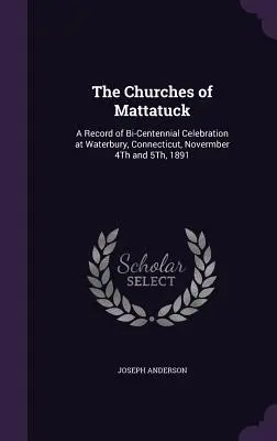 Les églises de Mattatuck : Un compte-rendu de la célébration du bicentenaire à Waterbury, Connecticut, les 4 et 5 novembre 1891 - The Churches of Mattatuck: A Record of Bi-Centennial Celebration at Waterbury, Connecticut, Novermber 4Th and 5Th, 1891