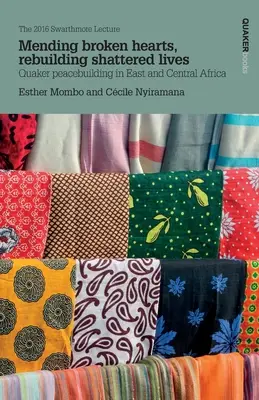 Réparer les cœurs brisés, reconstruire les vies brisées : La construction de la paix par les Quakers en Afrique de l'Est et en Afrique centrale - Mending broken hearts, rebuilding shattered lives: Quaker peacebuilding in East and Central Africa