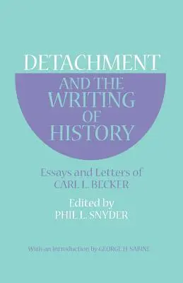 Le détachement et l'écriture de l'histoire : Essais et lettres de Carl L. Becker - Detachment and the Writing of History: Essays and Letters of Carl L. Becker