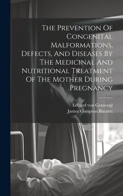 La prévention des malformations, des défauts et des maladies congénitales par le traitement médical et nutritionnel de la mère pendant la grossesse - The Prevention Of Congenital Malformations, Defects, And Diseases By The Medicinal And Nutritional Treatment Of The Mother During Pregnancy