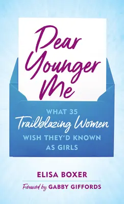 Chère jeune fille : Ce que 35 femmes pionnières auraient aimé savoir lorsqu'elles étaient jeunes - Dear Younger Me: What 35 Trailblazing Women Wish They'd Known as Girls