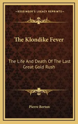 La fièvre du Klondike : La vie et la mort de la dernière grande ruée vers l'or - The Klondike Fever: The Life And Death Of The Last Great Gold Rush