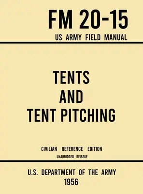 Tentes et montage de tentes - FM 20-15 Manuel de campagne de l'armée américaine (édition civile de référence de 1956) : Guide complet pour l'organisation d'opérations militaires individuelles et collectives - Tents and Tent Pitching - FM 20-15 US Army Field Manual (1956 Civilian Reference Edition): Unabridged Guidebook to Individual and Large Military-Style