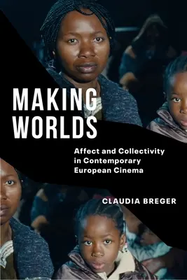 Making Worlds : Affect and Collectivity in Contemporary European Cinema (en anglais) - Making Worlds: Affect and Collectivity in Contemporary European Cinema