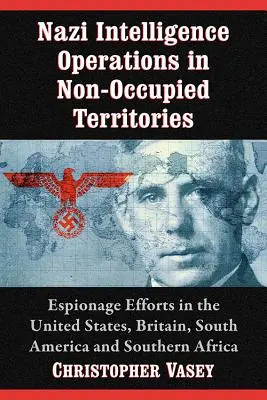 Les opérations de renseignement nazies dans les territoires non occupés : Les efforts d'espionnage aux États-Unis, en Grande-Bretagne, en Amérique du Sud et en Afrique du Sud - Nazi Intelligence Operations in Non-Occupied Territories: Espionage Efforts in the United States, Britain, South America and Southern Africa