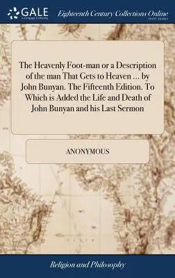L'homme aux pieds célestes ou une description de l'homme qui va au ciel ... par John Bunyan. Quinzième édition. A laquelle s'ajoutent la vie et la mort - The Heavenly Foot-man or a Description of the man That Gets to Heaven ... by John Bunyan. The Fifteenth Edition. To Which is Added the Life and Death