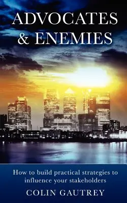 Défenseurs et ennemis : comment élaborer des stratégies pratiques pour influencer vos parties prenantes - Advocates & Enemies: How to Build Practical Strategies to Influence Your Stakeholders