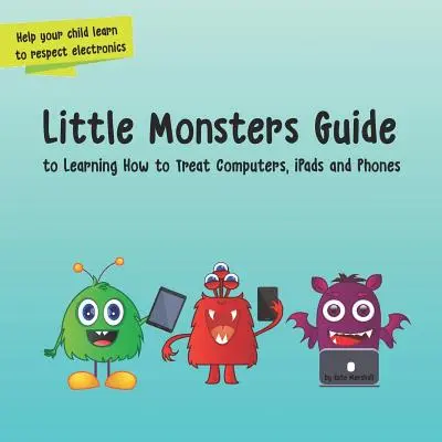 Guide des petits monstres : apprendre à traiter les ordinateurs, les iPads et les téléphones - Little Monsters Guide: to Learning How to Treat Computers, iPads and Phones