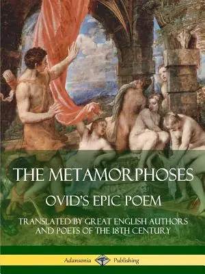Les Métamorphoses : Le poème épique d'Ovide, traduit par de grands auteurs et poètes anglais du XVIIIe siècle - The Metamorphoses: Ovid's Epic Poem, Translated by Great English Authors and Poets of the 18th Century