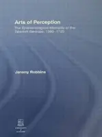 Les arts de la perception : La mentalité épistémologique du baroque espagnol, 1580-1720 - Arts of Perception: The Epistemological Mentality of the Spanish Baroque, 1580-1720