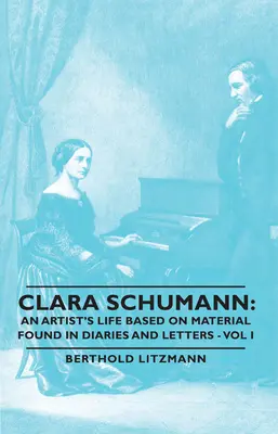 Clara Schumann : La vie d'une artiste d'après des documents trouvés dans des journaux intimes et des lettres - Vol I - Clara Schumann: An Artist's Life Based on Material Found in Diaries and Letters - Vol I