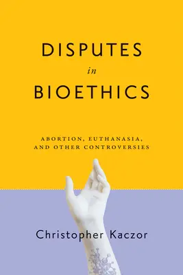 Conflits en bioéthique : Avortement, euthanasie et autres controverses - Disputes in Bioethics: Abortion, Euthanasia, and Other Controversies