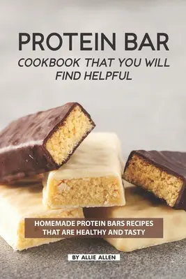 Le livre de cuisine des barres protéinées qui vous sera utile : Recettes de barres protéinées maison, saines et savoureuses - Protein Bar Cookbook That You Will Find Helpful: Homemade Protein Bars Recipes That Are Healthy and Tasty