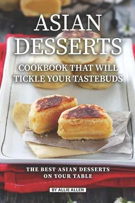 Le livre de cuisine des desserts asiatiques qui chatouilleront vos papilles : Les meilleurs desserts asiatiques sur votre table - Asian Desserts Cookbook That Will Tickle Your Tastebuds: The Best Asian Desserts on Your Table