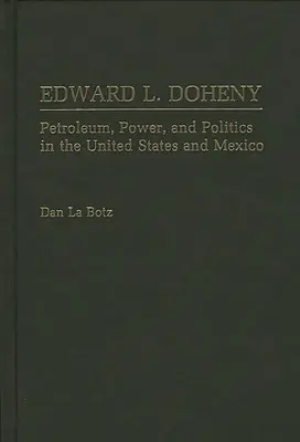 Edward L. Doheny : Pétrole, pouvoir et politique aux États-Unis et au Mexique - Edward L. Doheny: Petroleum, Power, and Politics in the United States and Mexico