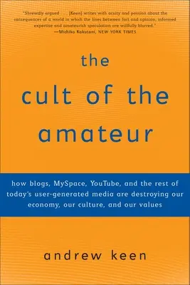 Le culte de l'amateur : comment les blogs, MySpace, YouTube et le reste des médias générés par les utilisateurs d'aujourd'hui détruisent notre économie, notre culture et notre société. - The Cult of the Amateur: How blogs, MySpace, YouTube, and the rest of today's user-generated media are destroying our economy, our culture, and