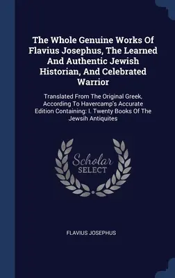 L'ensemble des œuvres authentiques de Flavius Josèphe, historien juif érudit et authentique, et guerrier célèbre : Traduites de l'original grec, A - The Whole Genuine Works Of Flavius Josephus, The Learned And Authentic Jewish Historian, And Celebrated Warrior: Translated From The Original Greek, A