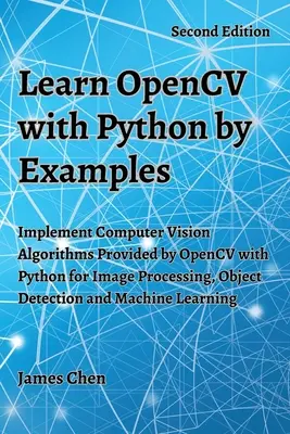 Apprendre OpenCV avec Python par des exemples : Implémenter les algorithmes de vision artificielle fournis par OpenCV avec Python pour le traitement d'images, la détection d'objets et le traitement de l'image. - Learn OpenCV with Python by Examples: Implement Computer Vision Algorithms Provided by OpenCV with Python for Image Processing, Object Detection and M