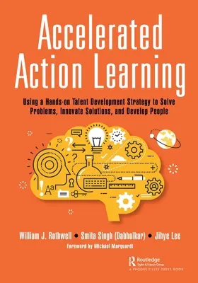 Apprentissage accéléré par l'action : Utiliser une stratégie pratique de développement des talents pour résoudre les problèmes, innover des solutions et développer le personnel - Accelerated Action Learning: Using a Hands-on Talent Development Strategy to Solve Problems, Innovate Solutions, and Develop People