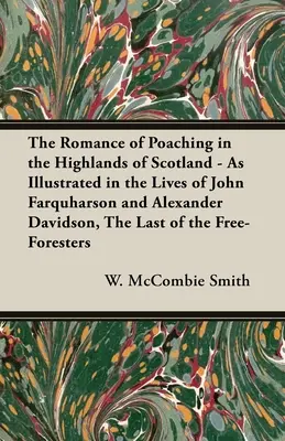 L'histoire du braconnage dans les Highlands d'Ecosse, telle qu'elle est illustrée par les vies de John Farquharson et Alexander Davidson, le dernier des Free-Fo - The Romance of Poaching in the Highlands of Scotland - As Illustrated in the Lives of John Farquharson and Alexander Davidson, The Last of the Free-Fo