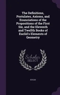 Les définitions, postulats, axiomes et énoncés des propositions des six premiers livres et des onzième et douzième livres des éléments d'Euclide. - The Definitions, Postulates, Axioms, and Enunciations of the Propositions of the First Six, and the Eleventh and Twelfth Books of Euclid's Elements of